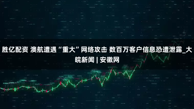 胜亿配资 澳航遭遇“重大”网络攻击 数百万客户信息恐遭泄露_大皖新闻 | 安徽网