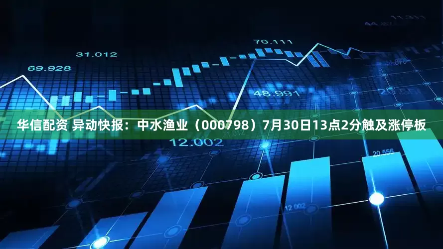 华信配资 异动快报：中水渔业（000798）7月30日13点2分触及涨停板