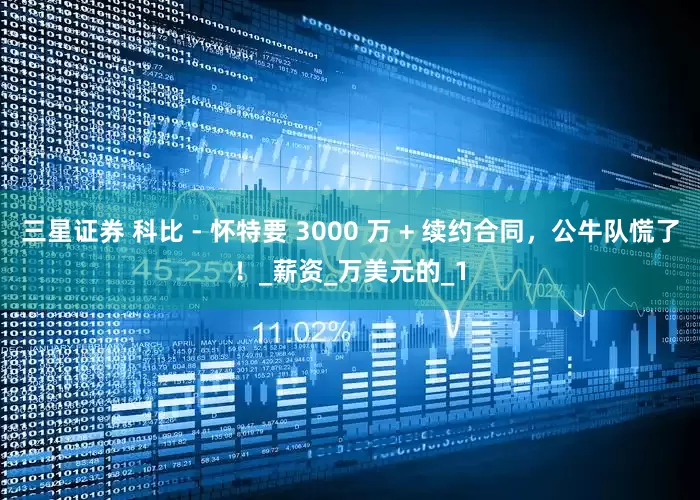 三星证券 科比 - 怀特要 3000 万 + 续约合同，公牛队慌了！_薪资_万美元的_1