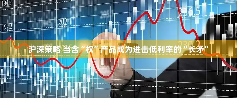沪深策略 当含“权”产品成为进击低利率的“长矛”