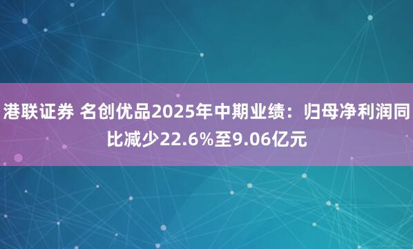 港联证券 名创优品2025年中期业绩：归母净利润同比减少22.6%至9.06亿元