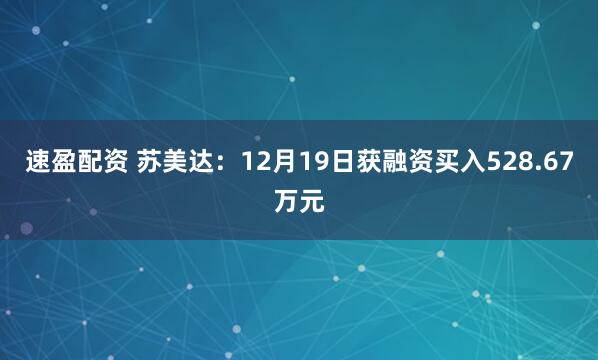 速盈配资 苏美达：12月19日获融资买入528.67万元
