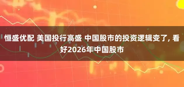 恒盛优配 美国投行高盛 中国股市的投资逻辑变了, 看好2026年中国股市