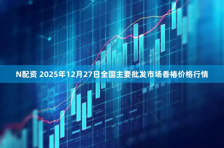 N配资 2025年12月27日全国主要批发市场香椿价格行情