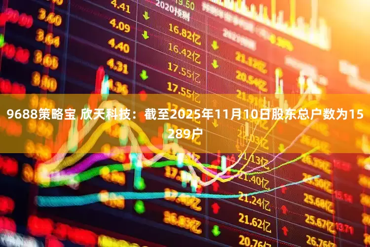 9688策略宝 欣天科技：截至2025年11月10日股东总户数为15289户