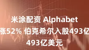 米涂配资 Alphabet盘前涨52% 伯克希尔入股493亿美元